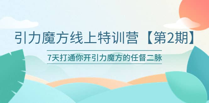 引力魔方线上特训营【第二期】五月新课，7天打通你开引力魔方的任督二脉武野创库-网创项目资源站-副业项目-创业项目-搞钱项目武野创库