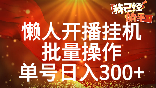 单号日入300+ 懒人开播挂机  批量操作武野创库-网创项目资源站-副业项目-创业项目-搞钱项目武野创库