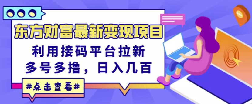 东方财富最新变现项目，利用接码平台拉新，多号多撸，日入几百无压力武野创库-网创项目资源站-副业项目-创业项目-搞钱项目武野创库