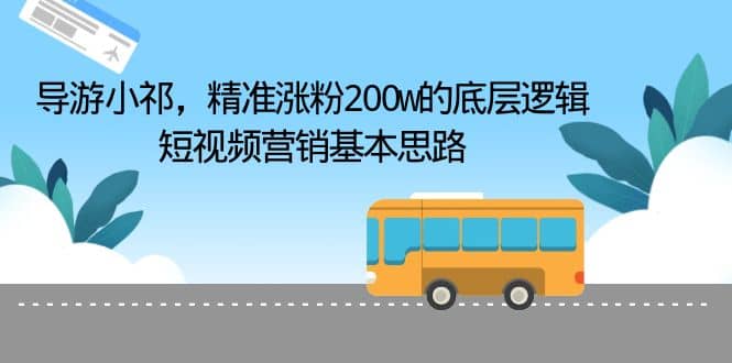 导游小祁，精准涨粉200w的底层逻辑，短视频营销基本思路武野创库-网创项目资源站-副业项目-创业项目-搞钱项目武野创库