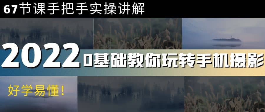 0基础教你玩转手机摄影：67节课手把手实操讲解，好学易懂网创吧-网创项目资源站-副业项目-创业项目-搞钱项目武野创库