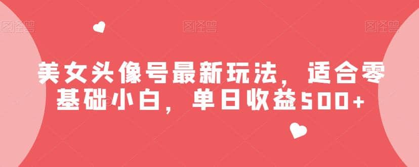 美女头像号最新玩法,适合零基础小白,单日收益500+【揭秘】网创吧-网创项目资源站-副业项目-创业项目-搞钱项目网创吧