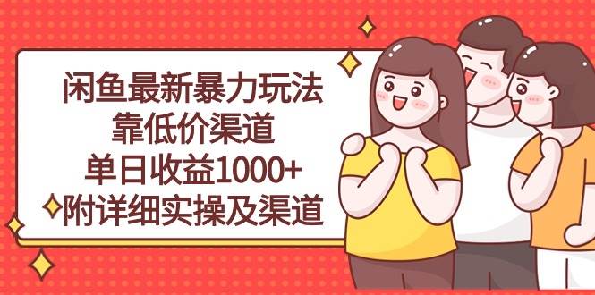 闲鱼最新暴力玩法,靠低价渠道单日收益1000+,附详细实操及渠道武野创库-网创项目资源站-副业项目-创业项目-搞钱项目武野创库