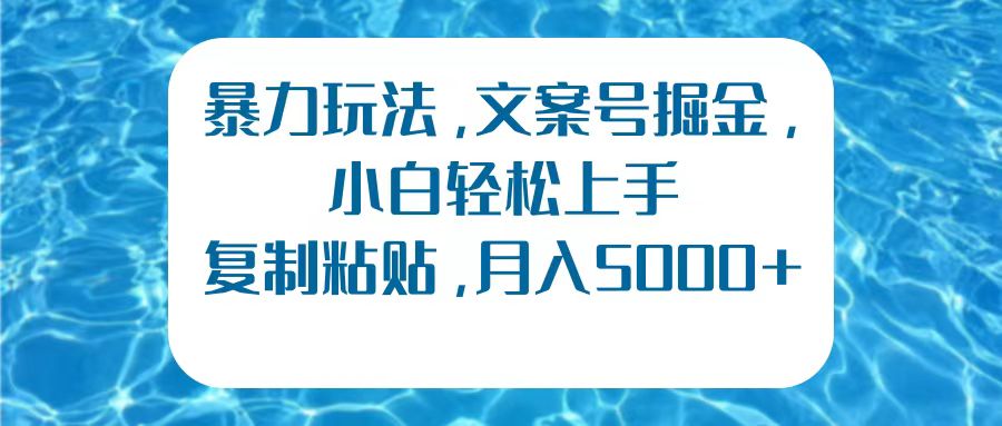 暴力玩法,文案号掘金,小白轻松上手,复制粘贴,月入5000+武野创库-网创项目资源站-副业项目-创业项目-搞钱项目武野创库