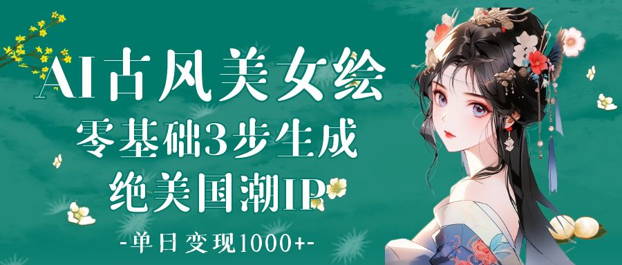 AI古风美女绘:零基础3步生成绝美国潮IP 单日变现1000+网创吧-网创项目资源站-副业项目-创业项目-搞钱项目武野创库