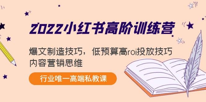 2022小红书高阶训练营:爆文制造技巧,低预算高roi投放技巧,内容营销思维网创吧-网创项目资源站-副业项目-创业项目-搞钱项目网创吧