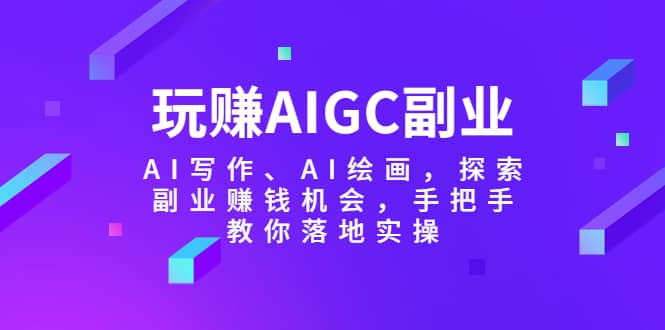 玩赚AIGC副业-AI写作、AI绘画,探索副业赚钱机会,手把手教你落地实操网创吧-网创项目资源站-副业项目-创业项目-搞钱项目网创吧