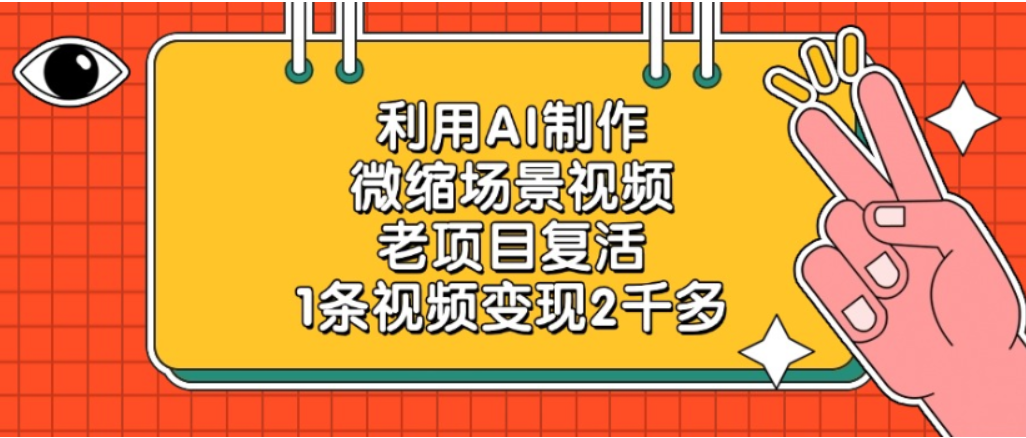 利用AI制作，老项目复活，微缩场景视频，1条视频变现2千多！网创吧-网创项目资源站-副业项目-创业项目-搞钱项目网创吧