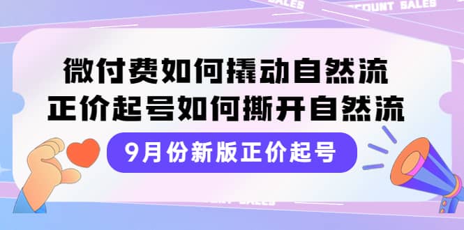 9月份新版正价起号，微付费如何撬动自然流，正价起号如何撕开自然流武野创库-网创项目资源站-副业项目-创业项目-搞钱项目武野创库