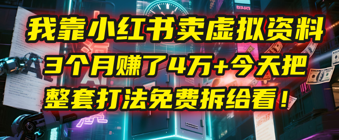 我靠“小红书卖虚拟资料”,3个月赚了4万+,今天把整套打法免费拆给你看!网创吧-网创项目资源站-副业项目-创业项目-搞钱项目武野创库