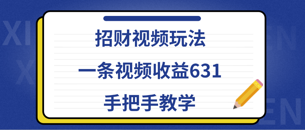 招财视频玩法，一条视频收益631，手把手教学武野创库-网创项目资源站-副业项目-创业项目-搞钱项目武野创库