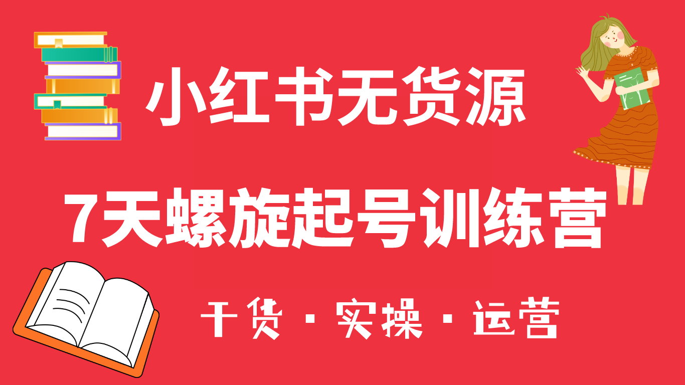 小红书7天螺旋起号训练营,小白也能轻松起店(干货+实操+运营)网创吧-网创项目资源站-副业项目-创业项目-搞钱项目网创吧