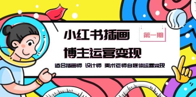 小红书插画博主运营变现-第1期，适合插画师 设计师 美术老师自媒体运营变现武野创库-网创项目资源站-副业项目-创业项目-搞钱项目武野创库