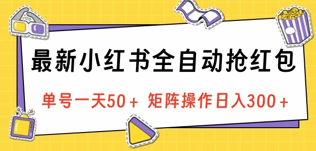 最新小红书全自动抢红包，单号一天50＋ 矩阵操作日入300＋，纯无脑操作武野创库-网创项目资源站-副业项目-创业项目-搞钱项目武野创库