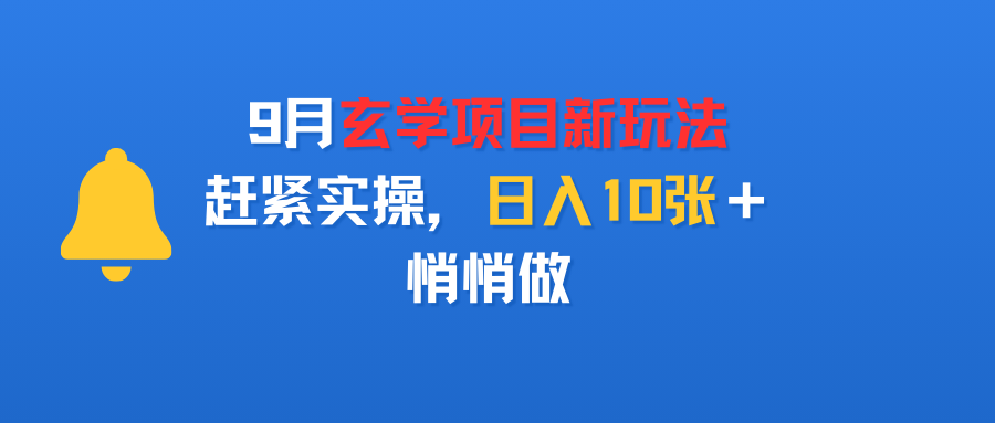 9月玄学项目新玩法，赶紧实操，日入10张＋，悄悄做网创吧-网创项目资源站-副业项目-创业项目-搞钱项目网创吧