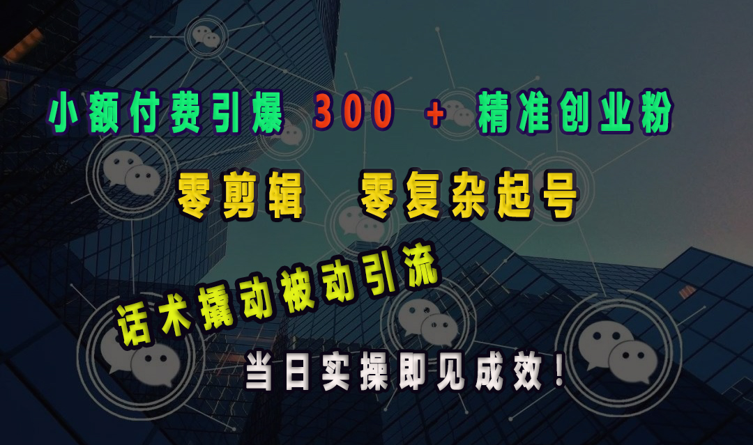 小额付费引爆 300 + 精准创业粉,零剪辑、零复杂起号,话术撬动被动引流,当日实操即见成效!武野创库-网创项目资源站-副业项目-创业项目-搞钱项目武野创库
