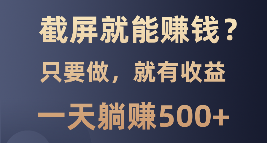截屏就能赚钱？0门槛，只要做，100%有收益的一个项目，一天躺赚500+武野创库-网创项目资源站-副业项目-创业项目-搞钱项目武野创库