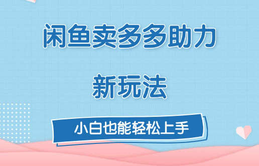 闲鱼卖多多助力新玩法！武野创库-网创项目资源站-副业项目-创业项目-搞钱项目武野创库