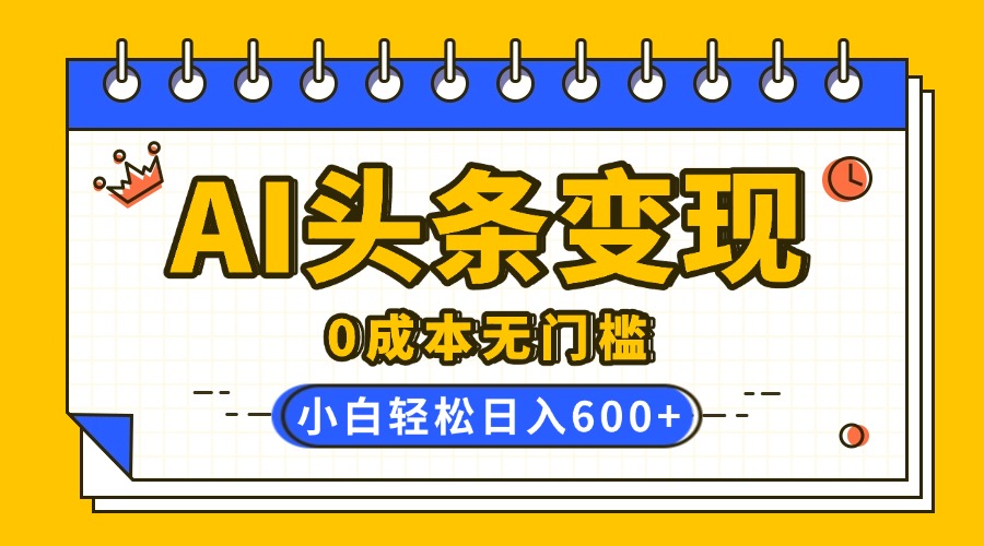 AI头条变现,0成本无门槛,简单复制粘贴,有手就行,小白轻松上手,日收益轻松600+网创吧-网创项目资源站-副业项目-创业项目-搞钱项目网创吧