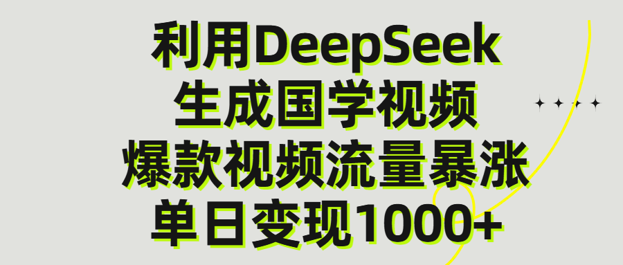 利用DeepSeek生成爆款国学视频，单日变现1000+武野创库-网创项目资源站-副业项目-创业项目-搞钱项目武野创库