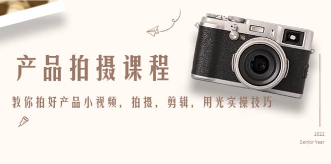 产品拍摄课程,教你拍好产品小视频,拍摄,剪辑,用光实操技巧网创吧-网创项目资源站-副业项目-创业项目-搞钱项目网创吧