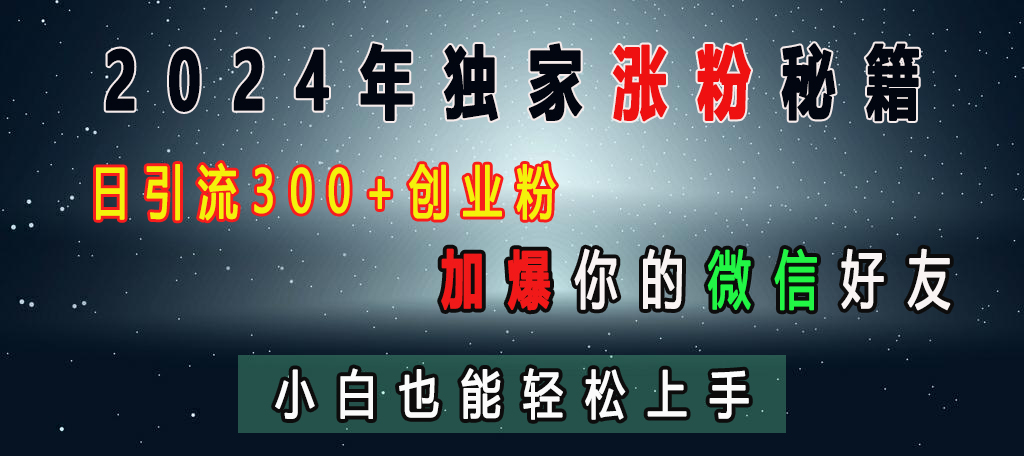 2024年独家涨粉秘籍，日引流300+创业粉，加爆你的微信好友，小白也能轻松上手网创吧-网创项目资源站-副业项目-创业项目-搞钱项目武野创库