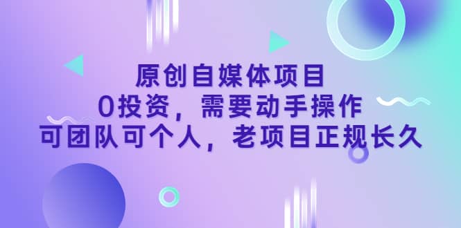 原创自媒体项目,0投资,需要动手操作,可团队可个人,老项目正规长久网创吧-网创项目资源站-副业项目-创业项目-搞钱项目网创吧