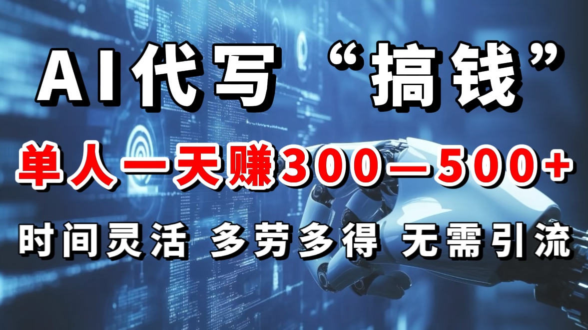 AI代写“搞钱”每天2-3小时，无需引流，轻松日入300-500＋武野创库-网创项目资源站-副业项目-创业项目-搞钱项目武野创库