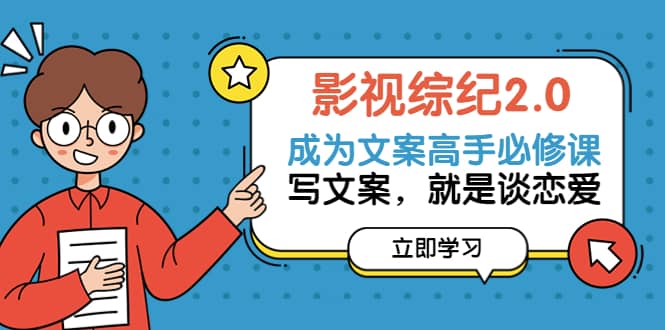 影视综纪2.0·成为文案高手必修课：写文案，就是谈恋爱（20节课）武野创库-网创项目资源站-副业项目-创业项目-搞钱项目武野创库