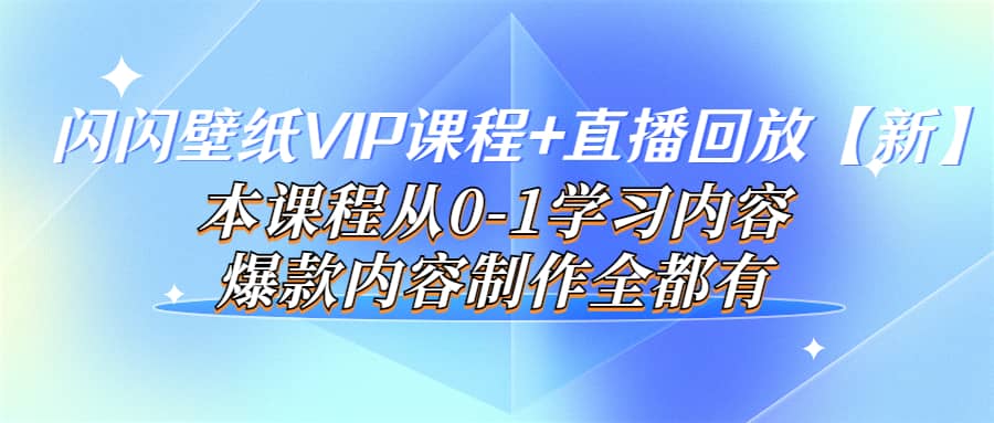 闪闪壁纸VIP课程+直播回放【新】本课程从0-1学习内容,爆款内容制作全都有网创吧-网创项目资源站-副业项目-创业项目-搞钱项目网创吧