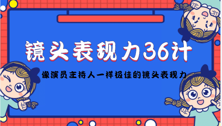 镜头表现力36计，做到像演员主持人这些职业的人一样，拥有极佳的镜头表现力武野创库-网创项目资源站-副业项目-创业项目-搞钱项目武野创库