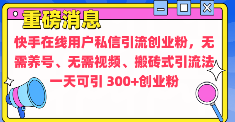 通过给快手在线用户私信引流创业粉,无需养号、无需视频、搬砖式引流法,一天可引300+创业粉武野创库-网创项目资源站-副业项目-创业项目-搞钱项目武野创库