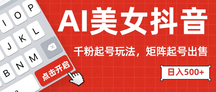 AI美女抖音千粉起号玩法，日入500+多种变现方式，可批量矩阵起号出售！武野创库-网创项目资源站-副业项目-创业项目-搞钱项目武野创库