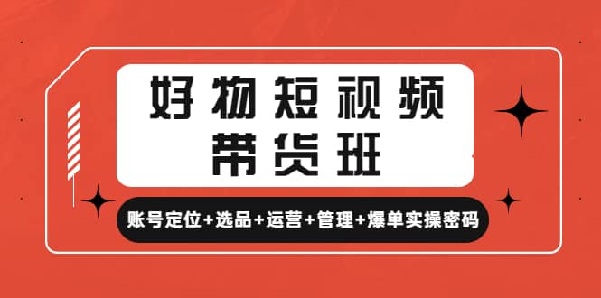 好物短视频带货班:账号定位+选品+运营+管理+爆单实操密码网创吧-网创项目资源站-副业项目-创业项目-搞钱项目武野创库
