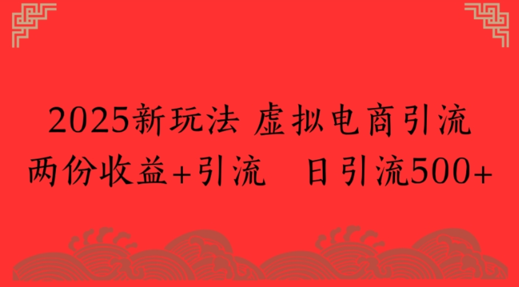 2025新玩法，虚拟电商引流，两份收益+引流 日引流500+网创吧-网创项目资源站-副业项目-创业项目-搞钱项目网创吧