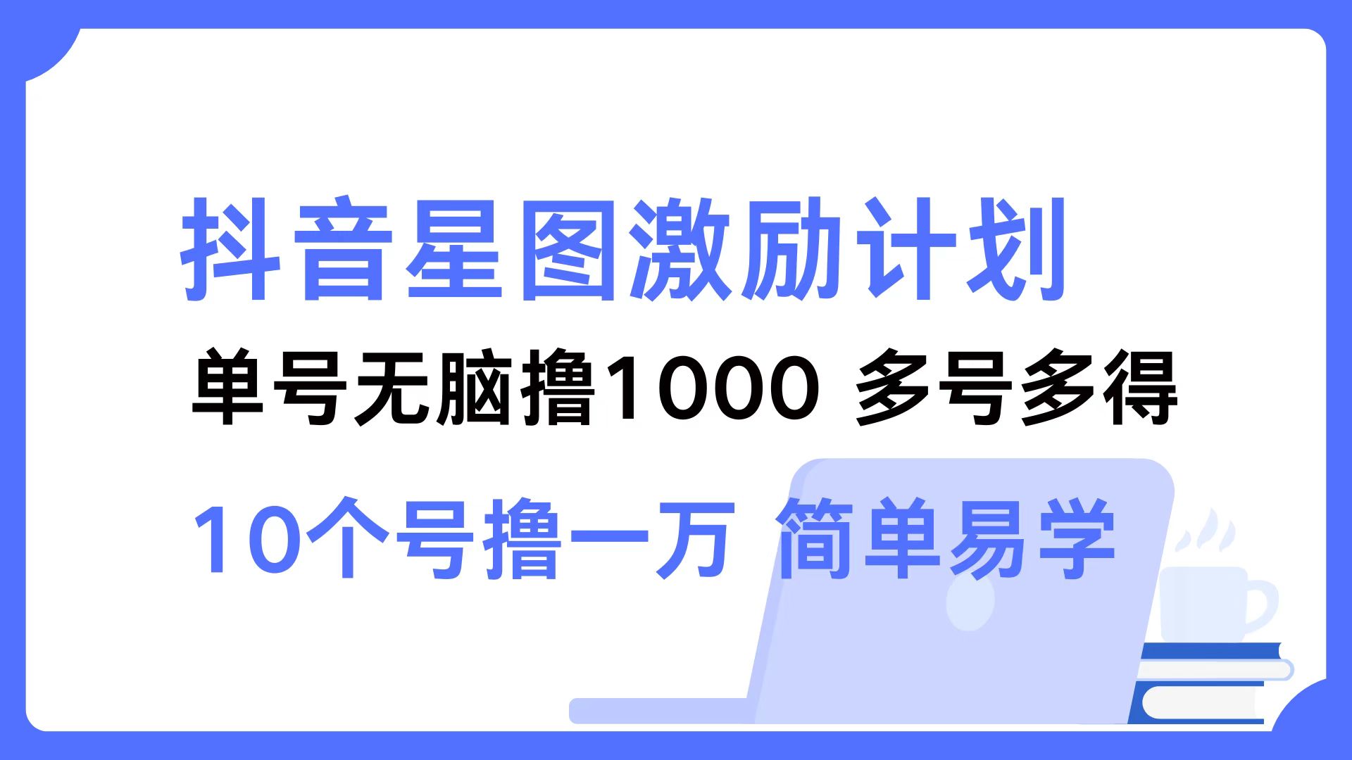 抖音星图激励计划 单号可撸1000  2个号2000 ，多号多得 简单易学武野创库-网创项目资源站-副业项目-创业项目-搞钱项目武野创库