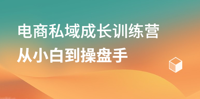 电商私域成长训练营,从小白到操盘手网创吧-网创项目资源站-副业项目-创业项目-搞钱项目网创吧