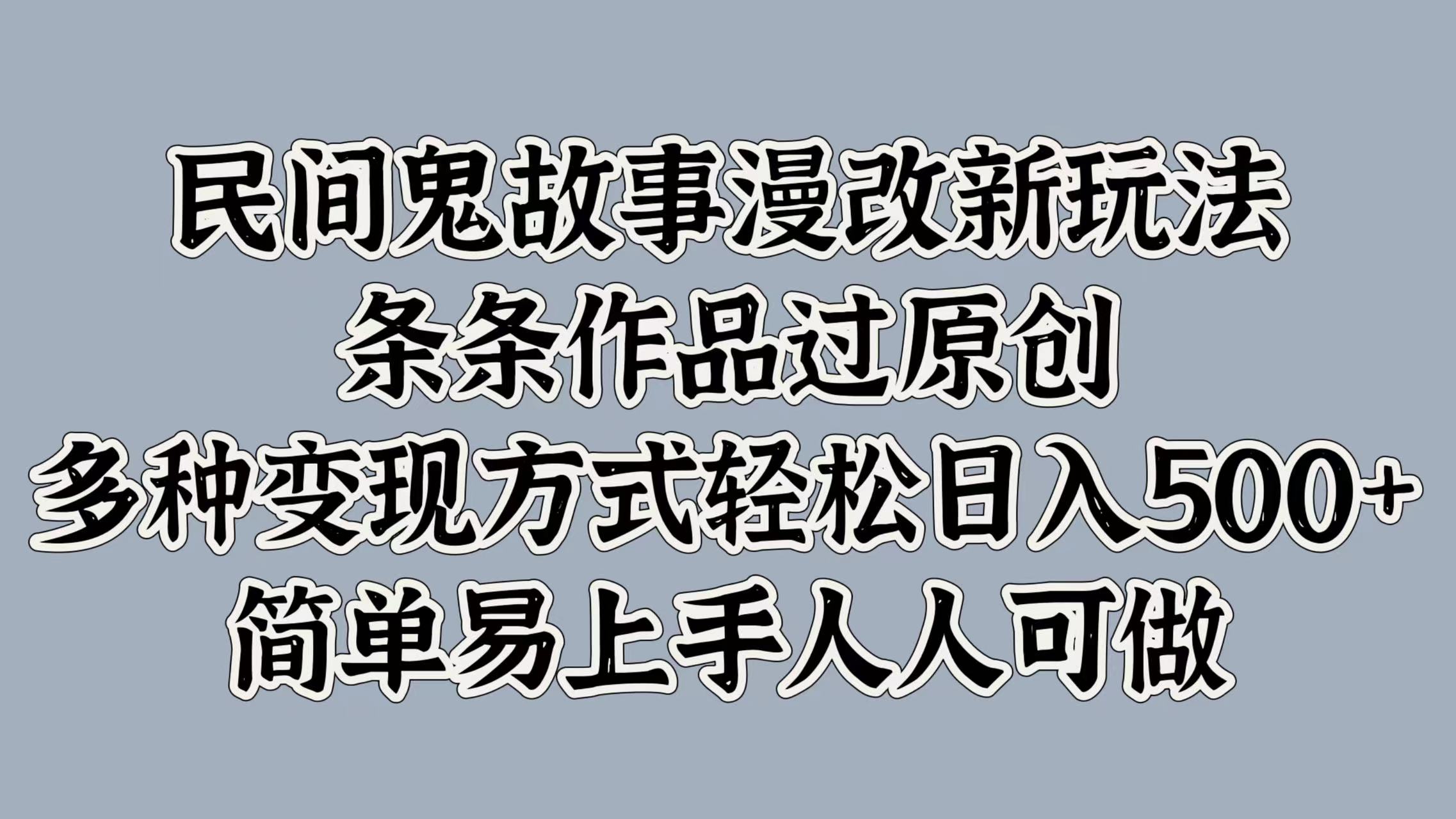 民间鬼故事漫改新玩法，条条作品过原创，简单易上手人人可做，多种变现方式轻松日入500+武野创库-网创项目资源站-副业项目-创业项目-搞钱项目武野创库