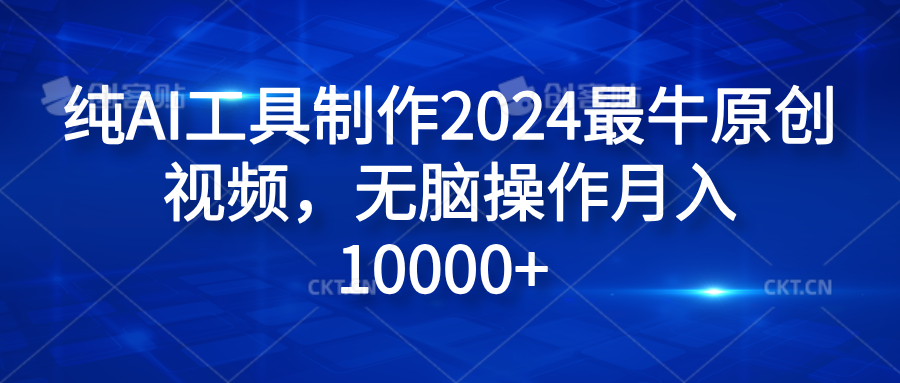 纯AI工具制作2024最牛原创视频，无脑操作月入10000+武野创库-网创项目资源站-副业项目-创业项目-搞钱项目武野创库