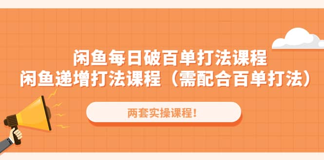 闲鱼每日破百单打法实操课程+闲鱼递增打法课程（需配合百单打法）网创吧-网创项目资源站-副业项目-创业项目-搞钱项目武野创库