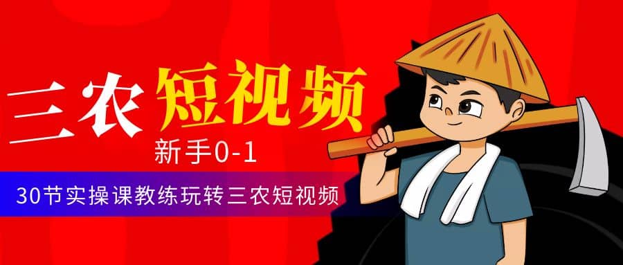 三农短视频从0~1运营课:30节实操课教练玩转三农短视频网创吧-网创项目资源站-副业项目-创业项目-搞钱项目网创吧