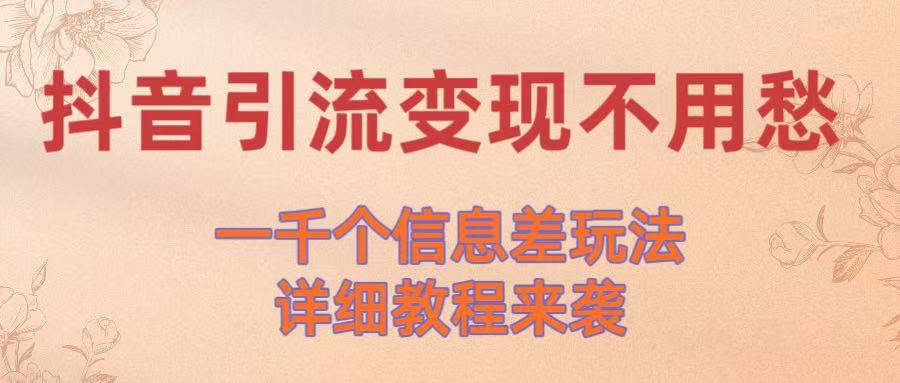 抖音引流变现不用愁!一千个信息差玩法详细教程来袭网创吧-网创项目资源站-副业项目-创业项目-搞钱项目网创吧