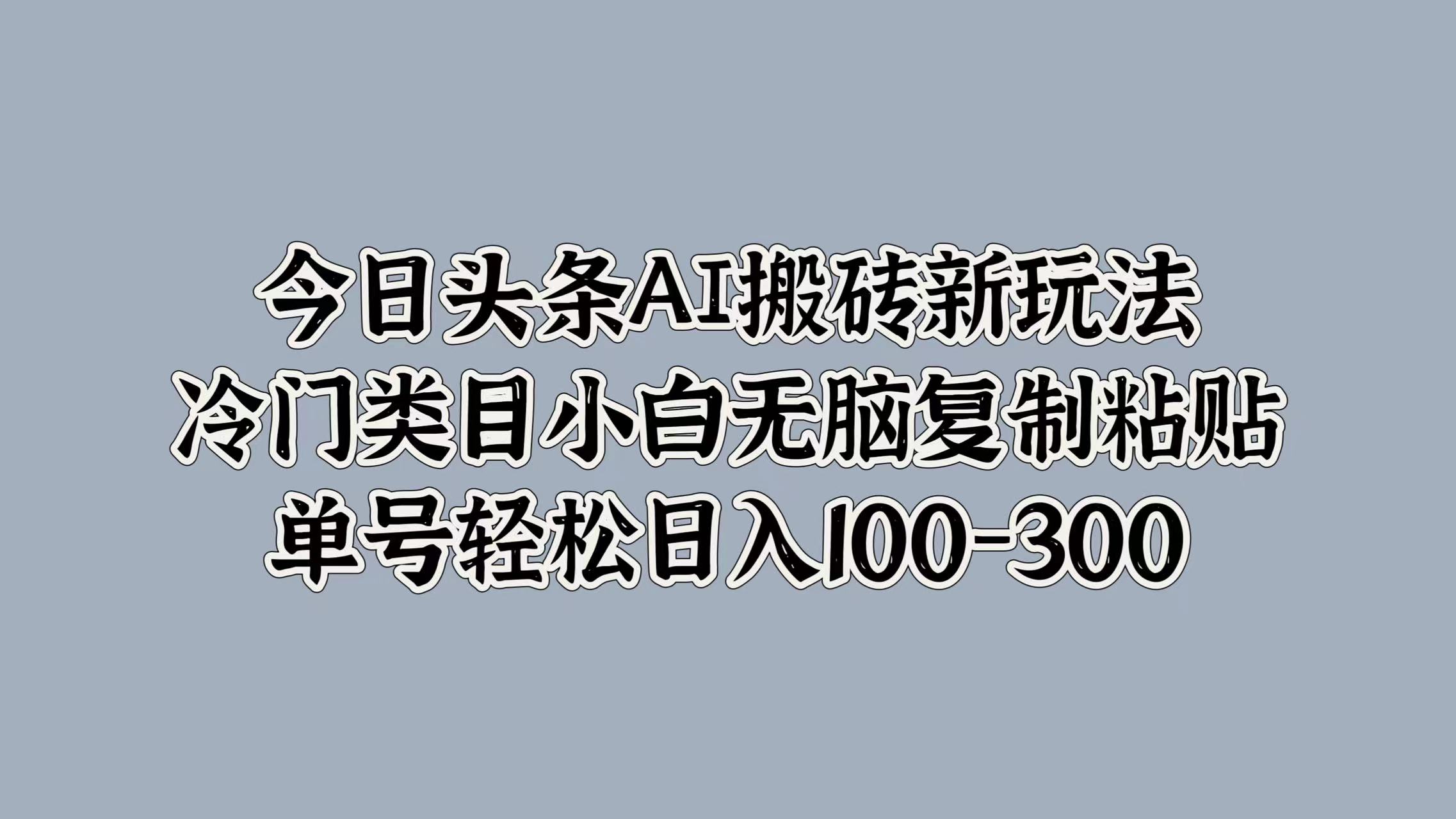 今日头条AI搬砖新玩法,冷门类目小白无脑复制粘贴,单号轻松日入100-300网创吧-网创项目资源站-副业项目-创业项目-搞钱项目网创吧
