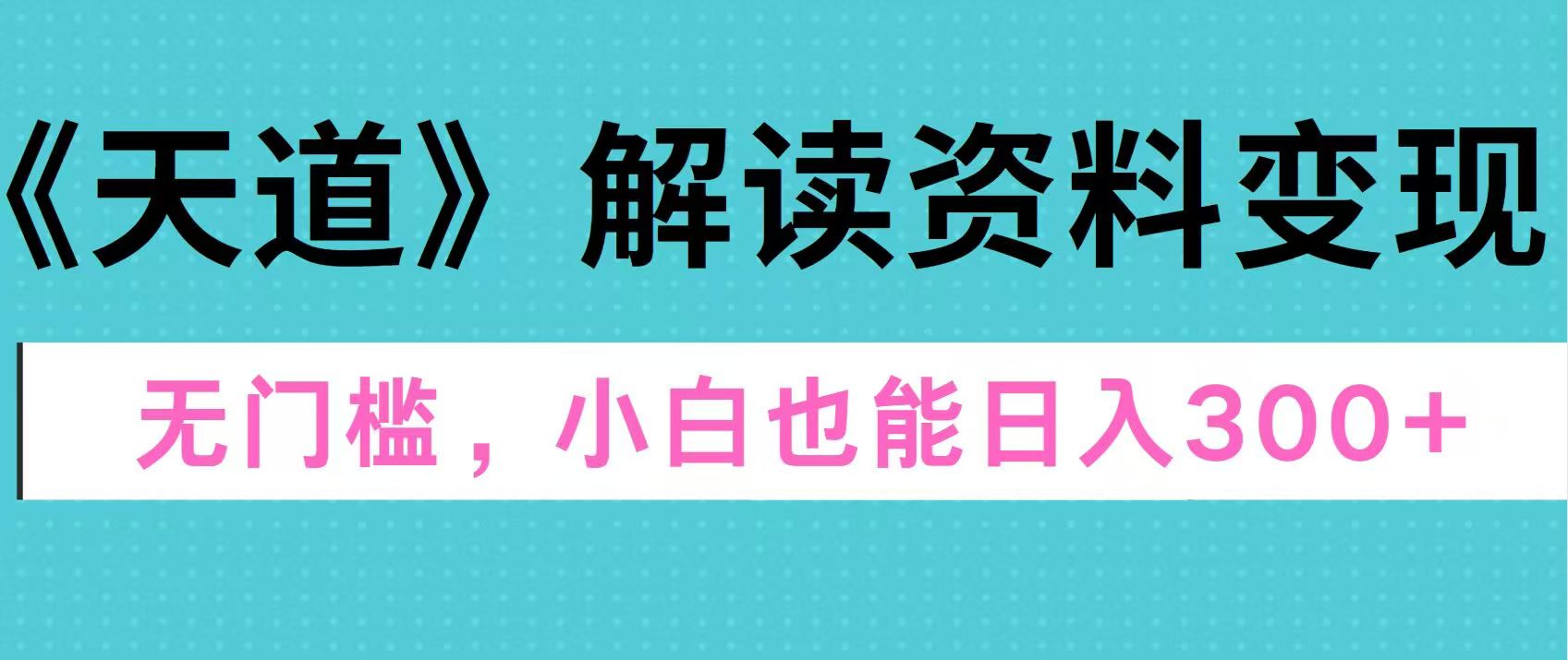 天道解读资料变现，无门槛，小白也能快速上手，稳定日入300+网创吧-网创项目资源站-副业项目-创业项目-搞钱项目武野创库