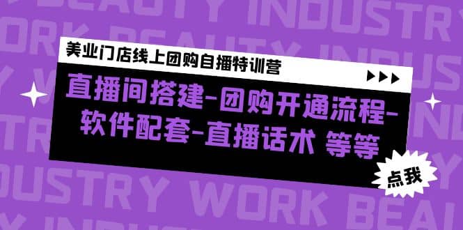 美业门店线上团购自播特训营：直播间搭建-团购开通流程-软件配套-直播话术武野创库-网创项目资源站-副业项目-创业项目-搞钱项目武野创库