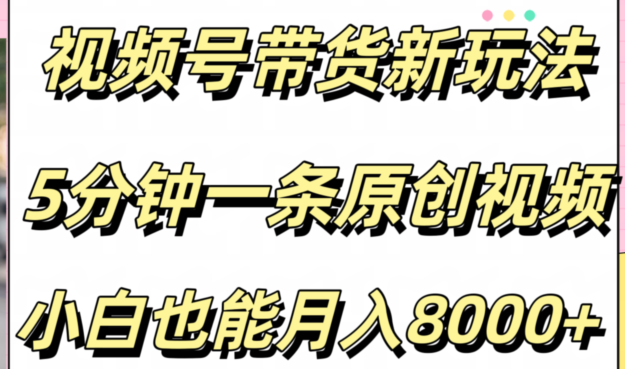 视频号带货新玩法，5分钟一条原创视频，小白也能月入8000+武野创库-网创项目资源站-副业项目-创业项目-搞钱项目武野创库