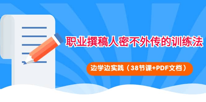 职业撰稿人密不外传的训练法：边学边实践（38节课+PDF文档）网创吧-网创项目资源站-副业项目-创业项目-搞钱项目武野创库