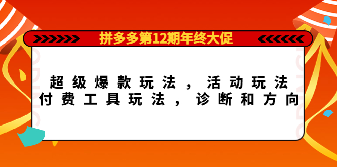 拼多多第12期年终大促:超级爆款玩法,活动玩法,付费工具玩法,诊断和方向网创吧-网创项目资源站-副业项目-创业项目-搞钱项目网创吧
