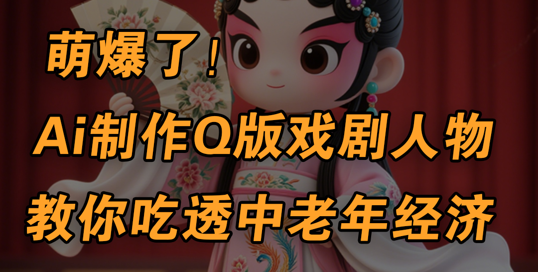 用Ai制作Q版戏剧人物,手把手教你吃透中老年经济,5分钟一个成品,多渠道变现武野创库-网创项目资源站-副业项目-创业项目-搞钱项目武野创库