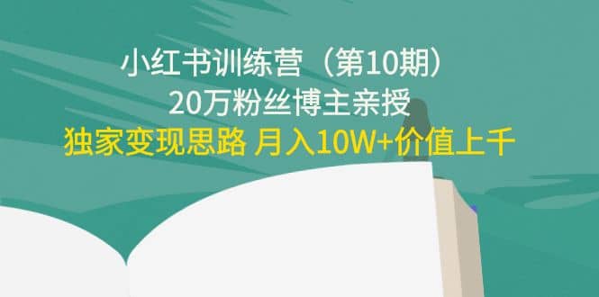 小红书训练营(第10期)20万粉丝博主亲授:独家变现思路网创吧-网创项目资源站-副业项目-创业项目-搞钱项目网创吧